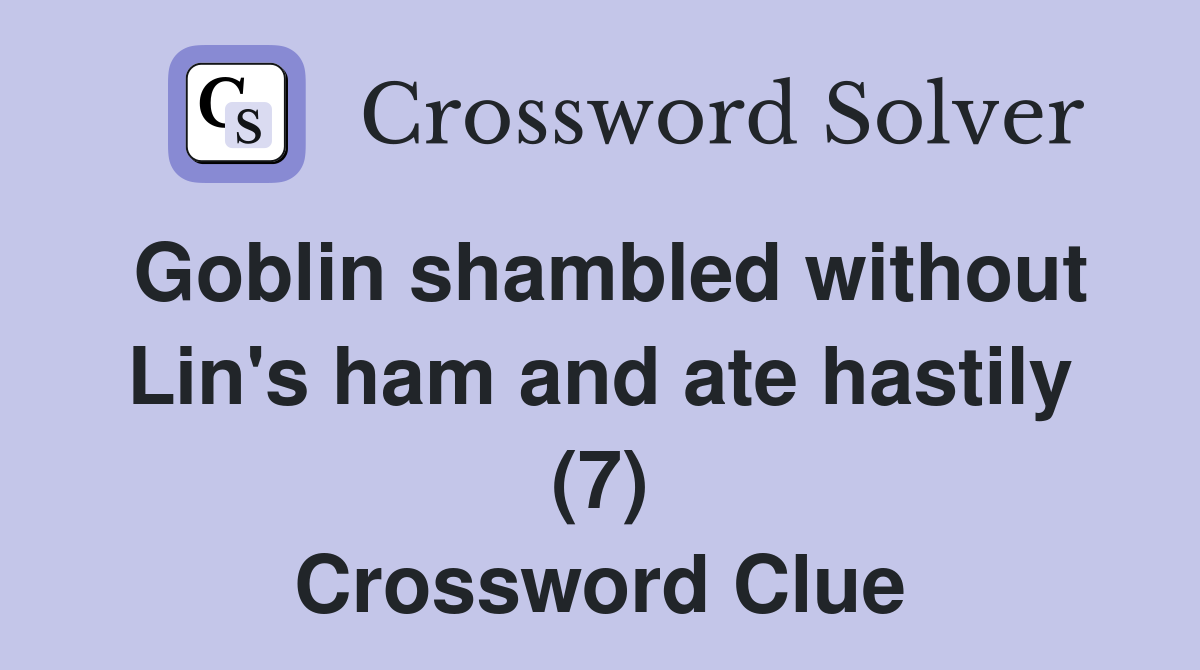 Goblin shambled without Lin's ham and ate hastily (7) Crossword Clue